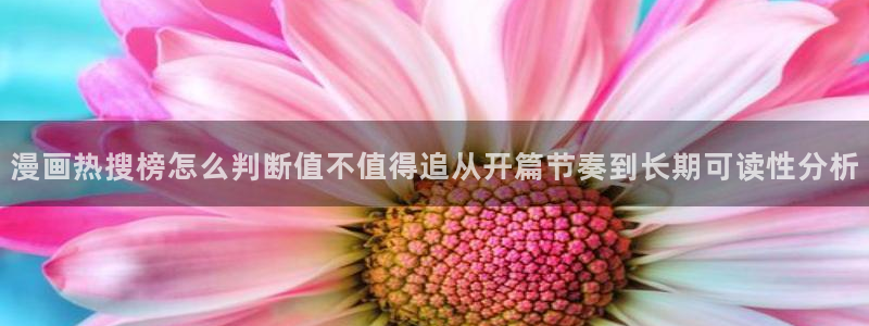 羞羞漫画热门漫画推荐:漫画热搜榜怎么判断值不值得追从开篇节奏到长期可读性分析