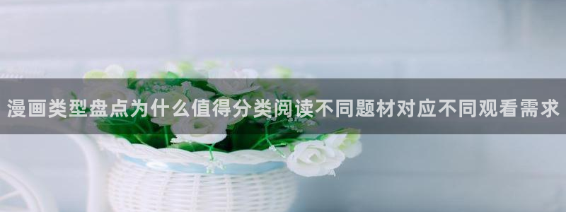 羞羞漫画漫画专题:漫画类型盘点为什么值得分类阅读不同题材对应不同观看需求